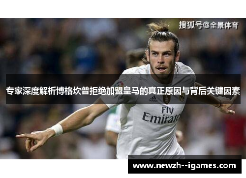 专家深度解析博格坎普拒绝加盟皇马的真正原因与背后关键因素 专家深度解析博格坎普拒绝加盟皇马的真正原因与背后关键因素