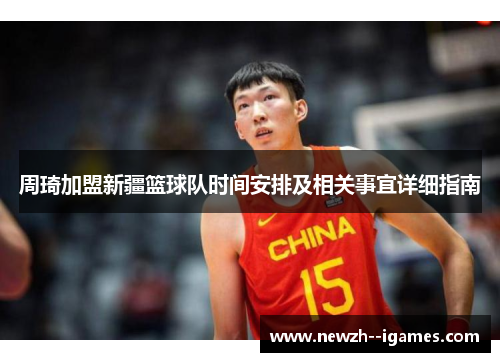 周琦加盟新疆篮球队时间安排及相关事宜详细指南