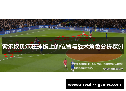 索尔坎贝尔在球场上的位置与战术角色分析探讨 索尔坎贝尔在球场上的位置与战术角色分析探讨