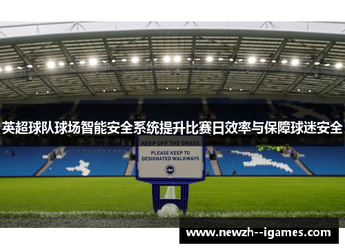 英超球队球场智能安全系统提升比赛日效率与保障球迷安全