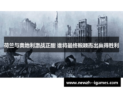 荷兰与奥地利激战正酣 谁将最终脱颖而出赢得胜利 荷兰与奥地利激战正酣 谁将最终脱颖而出赢得胜利