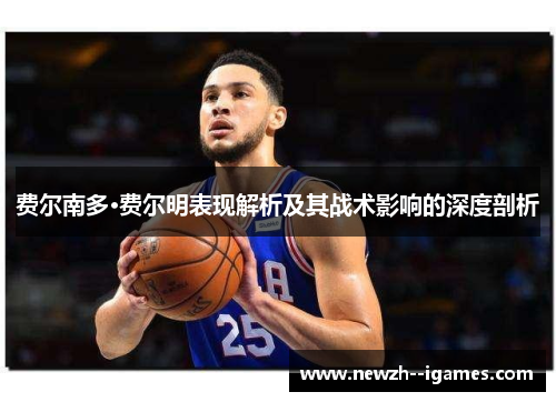 费尔南多·费尔明表现解析及其战术影响的深度剖析