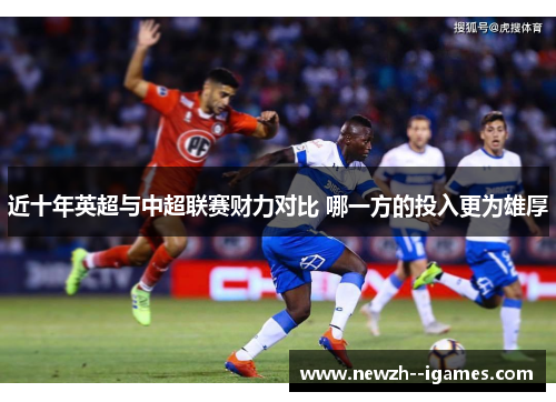 近十年英超与中超联赛财力对比 哪一方的投入更为雄厚