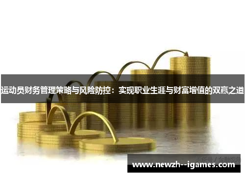 运动员财务管理策略与风险防控:实现职业生涯与财富增值的双赢之道 运动员财务管理策略与风险防控:实现职业生涯与财富增值的双赢之道