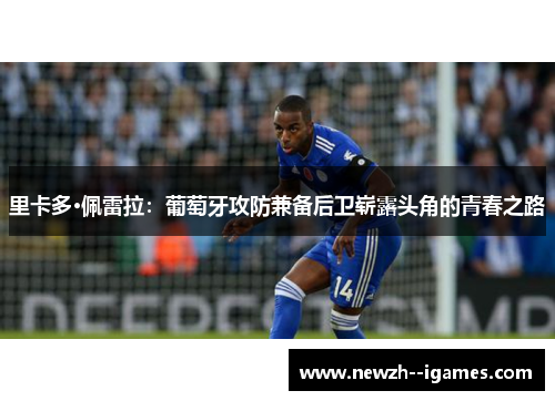 里卡多·佩雷拉:葡萄牙攻防兼备后卫崭露头角的青春之路 里卡多·佩雷拉:葡萄牙攻防兼备后卫崭露头角的青春之路