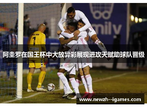 阿圭罗在国王杯中大放异彩展现进攻天赋助球队晋级