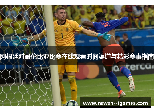 阿根廷对哥伦比亚比赛在线观看时间渠道与精彩赛事指南 阿根廷对哥伦比亚比赛在线观看时间渠道与精彩赛事指南