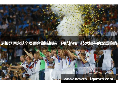 阿根廷国家队全员磨合训练揭秘:团结协作与技术提升的双重策略 阿根廷国家队全员磨合训练揭秘:团结协作与技术提升的双重策略