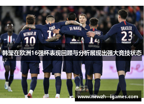 韩莹在欧洲16强杯表现回顾与分析展现出强大竞技状态