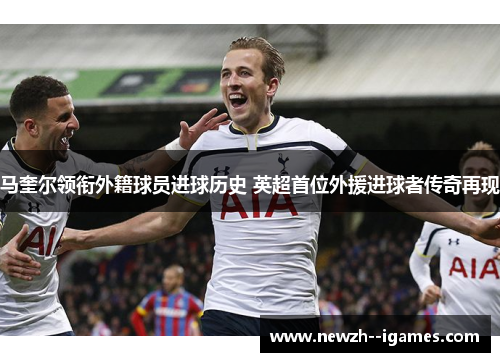 马奎尔领衔外籍球员进球历史 英超首位外援进球者传奇再现
