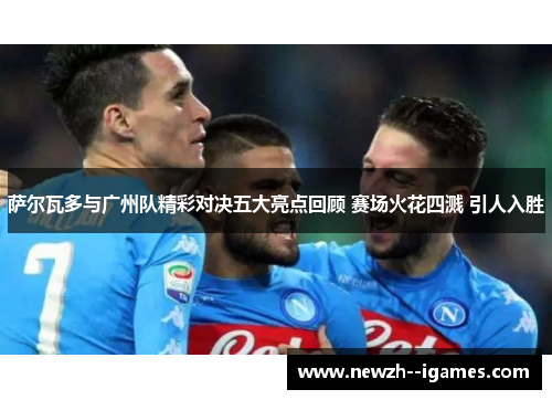 萨尔瓦多与广州队精彩对决五大亮点回顾 赛场火花四溅 引人入胜 萨尔瓦多与广州队精彩对决五大亮点回顾 赛场火花四溅 引人入胜