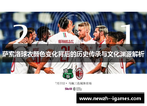 萨索洛球衣颜色变化背后的历史传承与文化渊源解析 萨索洛球衣颜色变化背后的历史传承与文化渊源解析