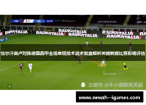 恰尔汗奥卢对阵德国西甲全场表现技术战术复盘解析关键数据比赛影响评估 恰尔汗奥卢对阵德国西甲全场表现技术战术复盘解析关键数据比赛影响评估