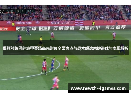 福登对阵巴萨意甲赛场高光时刻全面盘点与战术解读关键进球与表现解析