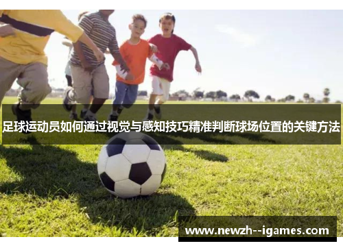 足球运动员如何通过视觉与感知技巧精准判断球场位置的关键方法 足球运动员如何通过视觉与感知技巧精准判断球场位置的关键方法