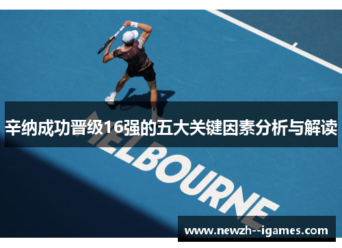 辛纳成功晋级16强的五大关键因素分析与解读 辛纳成功晋级16强的五大关键因素分析与解读