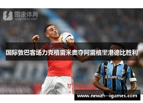 国际敦巴客场力克格雷米奥夺阿雷格里港德比胜利