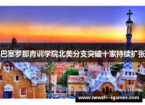 巴塞罗那青训学院北美分支突破十家持续扩张 巴塞罗那青训学院北美分支突破十家持续扩张