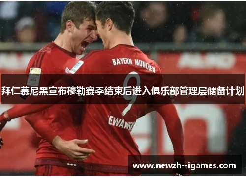 拜仁慕尼黑宣布穆勒赛季结束后进入俱乐部管理层储备计划 拜仁慕尼黑宣布穆勒赛季结束后进入俱乐部管理层储备计划