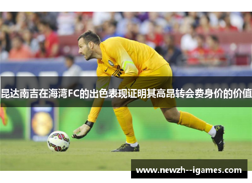 昆达南吉在海湾FC的出色表现证明其高昂转会费身价的价值 昆达南吉在海湾FC的出色表现证明其高昂转会费身价的价值