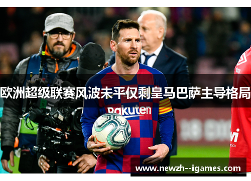 欧洲超级联赛风波未平仅剩皇马巴萨主导格局