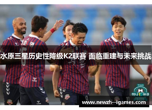 水原三星历史性降级K2联赛 面临重建与未来挑战 水原三星历史性降级K2联赛 面临重建与未来挑战