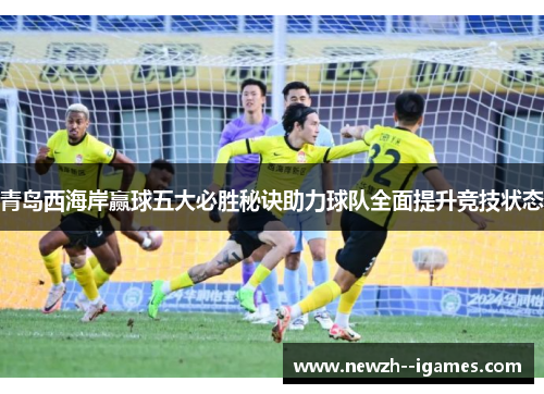 青岛西海岸赢球五大必胜秘诀助力球队全面提升竞技状态