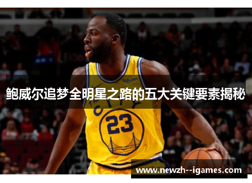 鲍威尔追梦全明星之路的五大关键要素揭秘 鲍威尔追梦全明星之路的五大关键要素揭秘
