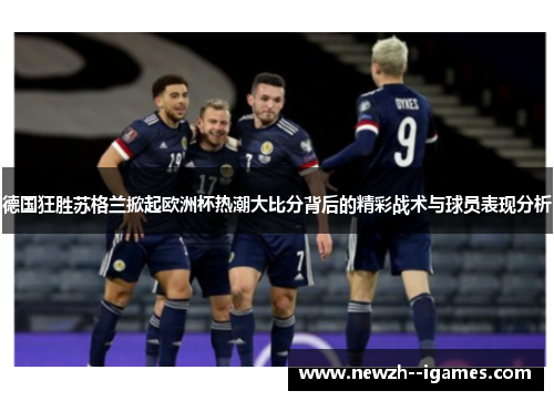 德国狂胜苏格兰掀起欧洲杯热潮大比分背后的精彩战术与球员表现分析