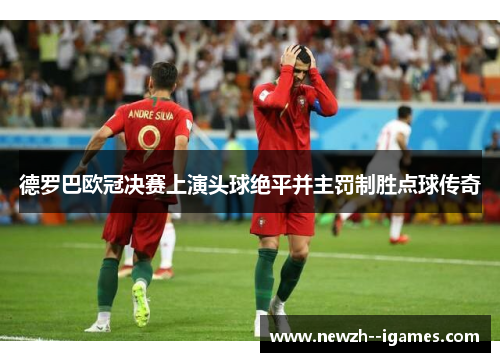 德罗巴欧冠决赛上演头球绝平并主罚制胜点球传奇