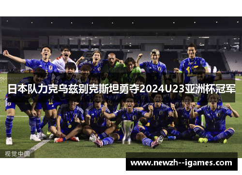 日本队力克乌兹别克斯坦勇夺2024U23亚洲杯冠军 日本队力克乌兹别克斯坦勇夺2024U23亚洲杯冠军